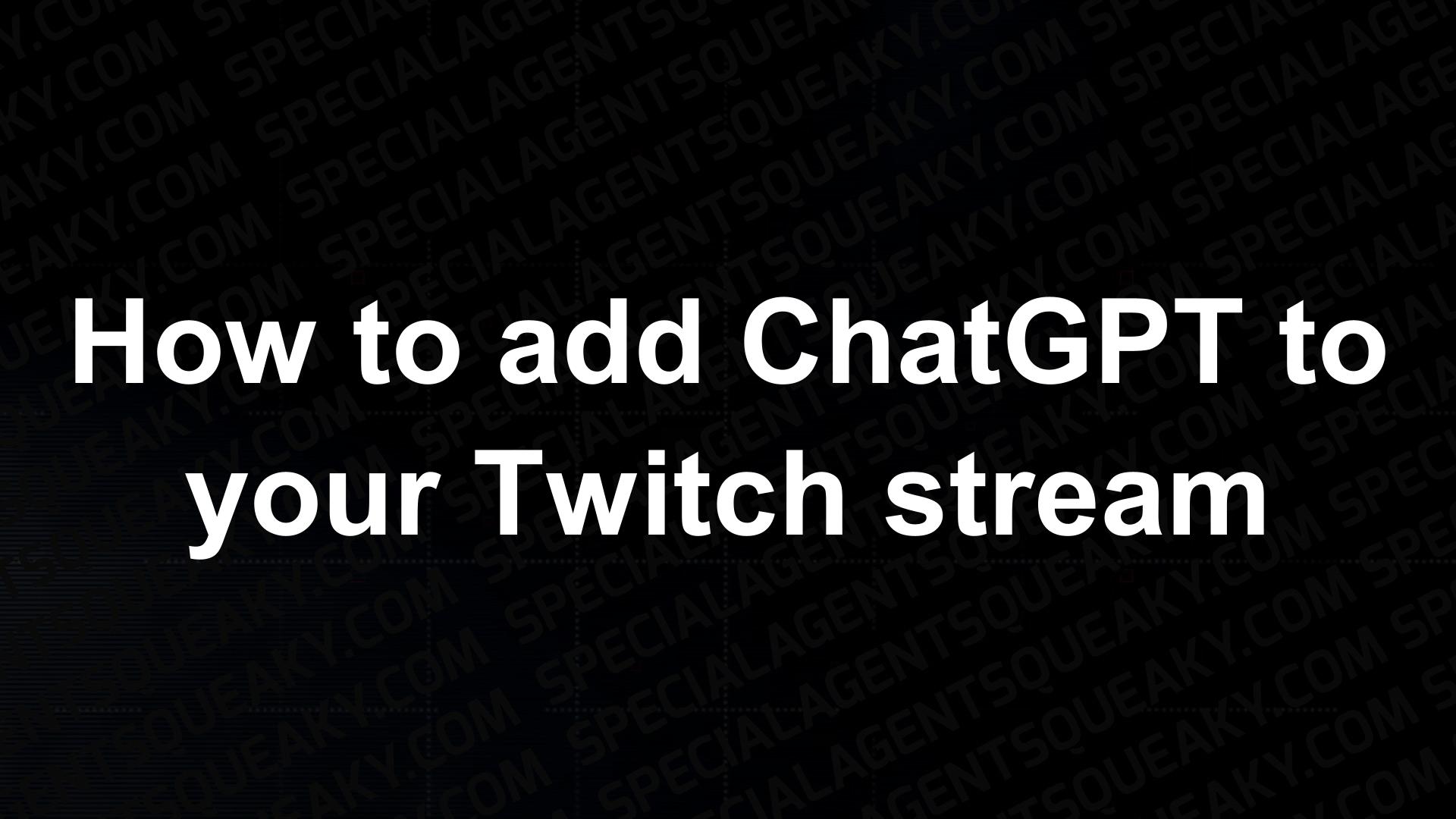 how-to-add-chatgpt-to-your-twitch-stream-video-special-agent-squeaky