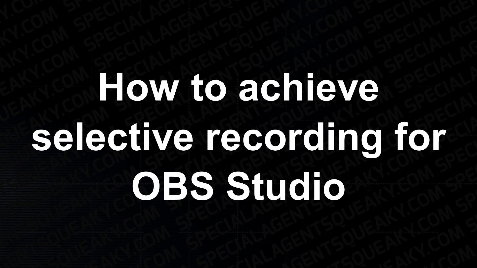 how-to-achieve-selective-recording-for-obs-studio-special-agent-squeaky