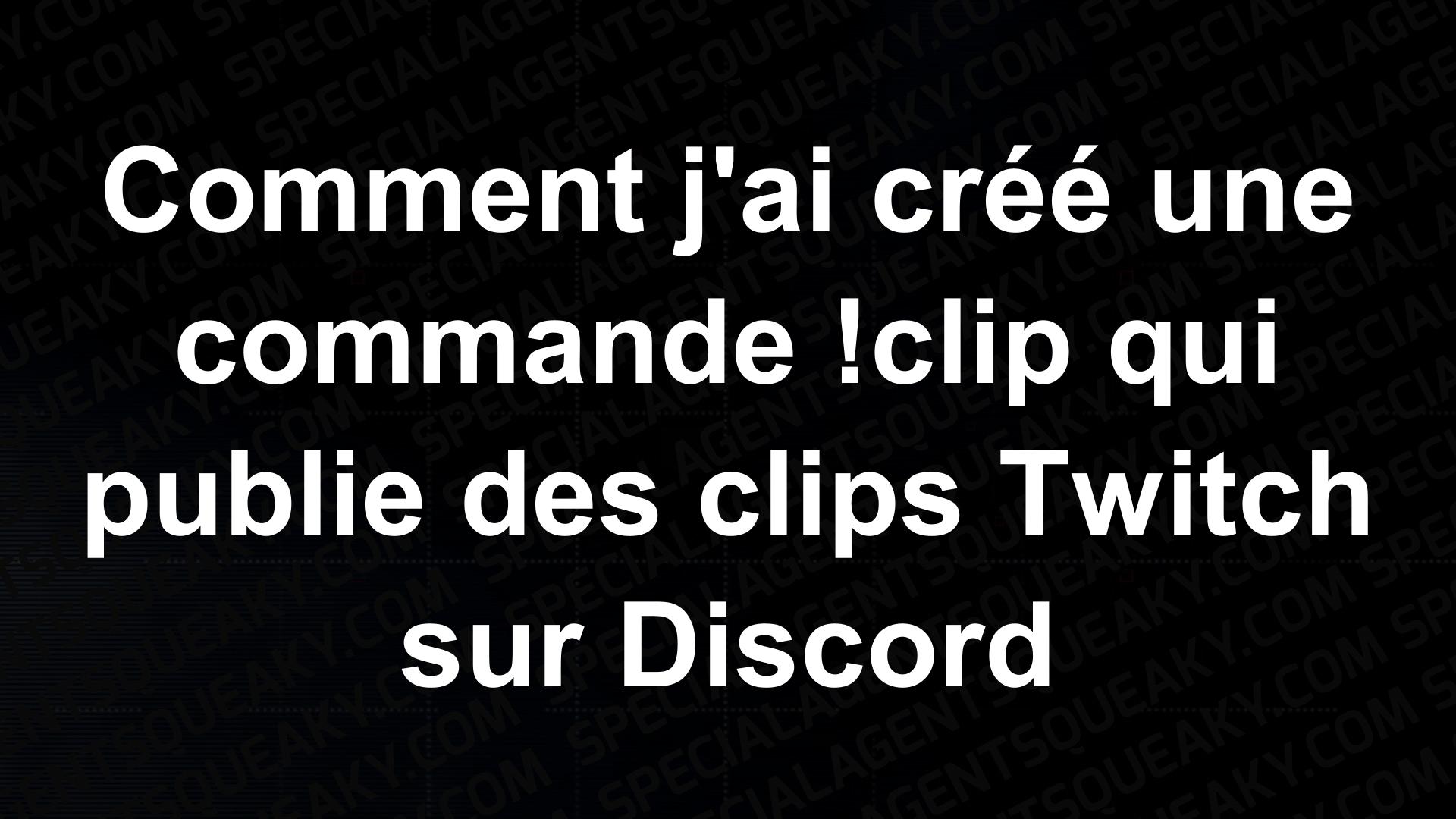 Comment j ai créé une commande clip qui publie des clips Twitch sur Discord Special Agent Squeaky