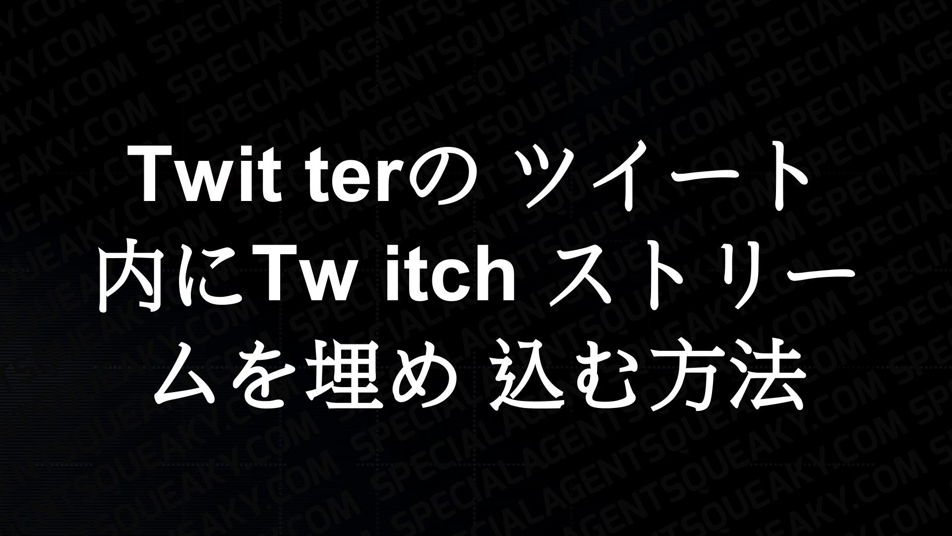 Twitterのツイート内にtwitchストリームを埋め込む方法 Special Agent Squeaky